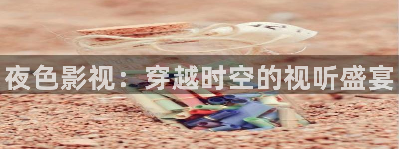 制作麻花视频：夜色影视：穿越时空的视听盛宴